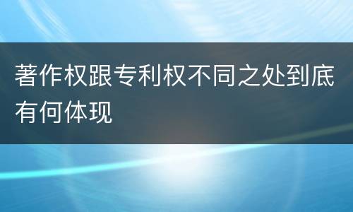 著作权跟专利权不同之处到底有何体现