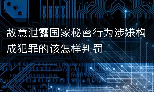 故意泄露国家秘密行为涉嫌构成犯罪的该怎样判罚