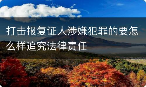 打击报复证人涉嫌犯罪的要怎么样追究法律责任