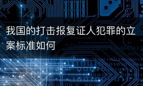 我国的打击报复证人犯罪的立案标准如何