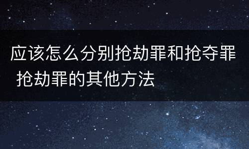 应该怎么分别抢劫罪和抢夺罪 抢劫罪的其他方法