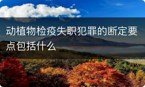 动植物检疫失职犯罪的断定要点包括什么