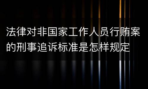 法律对非国家工作人员行贿案的刑事追诉标准是怎样规定
