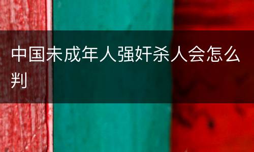 中国未成年人强奸杀人会怎么判