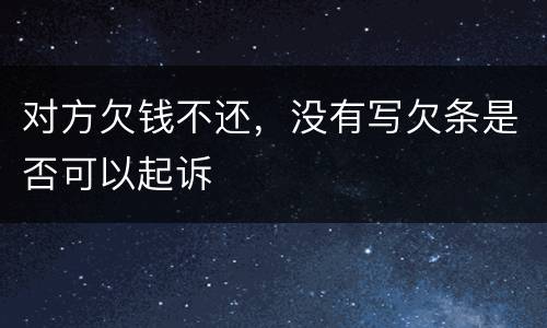 对方欠钱不还，没有写欠条是否可以起诉