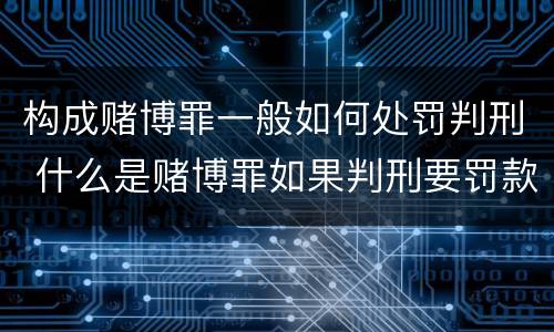 构成赌博罪一般如何处罚判刑 什么是赌博罪如果判刑要罚款多少?