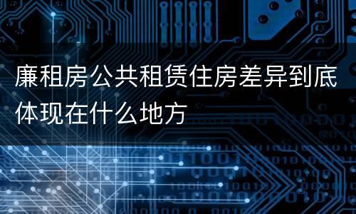 廉租房公共租赁住房差异到底体现在什么地方