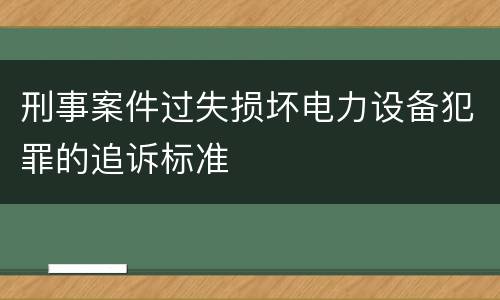 刑事案件过失损坏电力设备犯罪的追诉标准