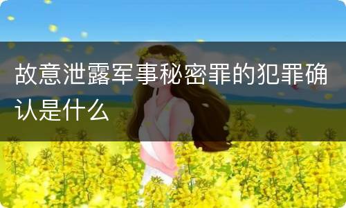 故意泄露军事秘密罪的犯罪确认是什么