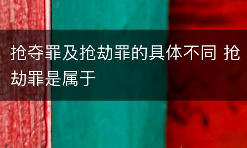 抢夺罪及抢劫罪的具体不同 抢劫罪是属于