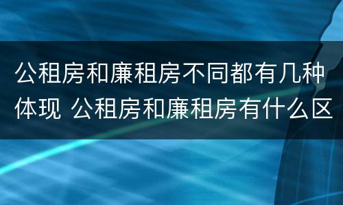 公租房和廉租房不同都有几种体现 公租房和廉租房有什么区别呢
