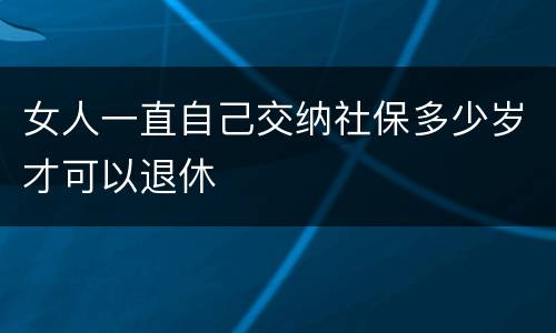 女人一直自己交纳社保多少岁才可以退休