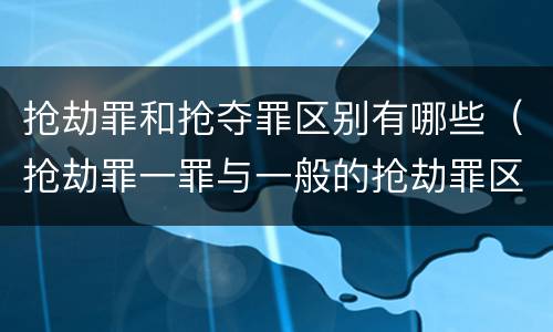 抢劫罪和抢夺罪区别有哪些（抢劫罪一罪与一般的抢劫罪区别）