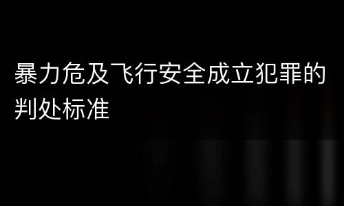 暴力危及飞行安全成立犯罪的判处标准