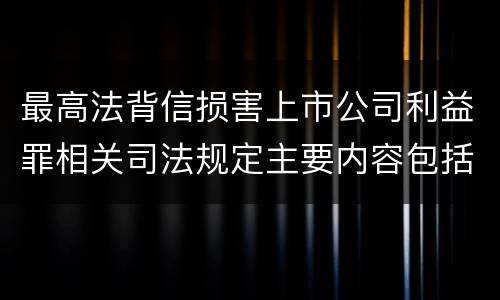 最高法背信损害上市公司利益罪相关司法规定主要内容包括什么