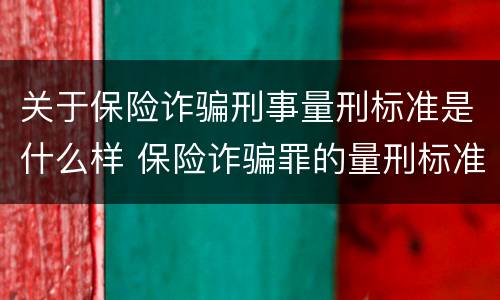 关于保险诈骗刑事量刑标准是什么样 保险诈骗罪的量刑标准数额巨大