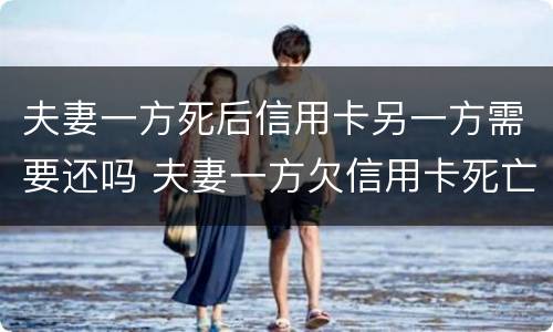 夫妻一方死后信用卡另一方需要还吗 夫妻一方欠信用卡死亡一方无力偿还