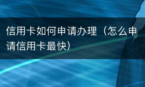 信用卡如何申请办理（怎么申请信用卡最快）