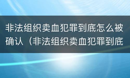 非法组织卖血犯罪到底怎么被确认（非法组织卖血犯罪到底怎么被确认的）