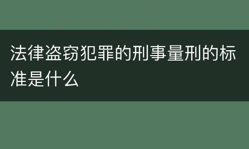 法律盗窃犯罪的刑事量刑的标准是什么