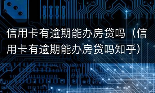 信用卡有逾期能办房贷吗（信用卡有逾期能办房贷吗知乎）