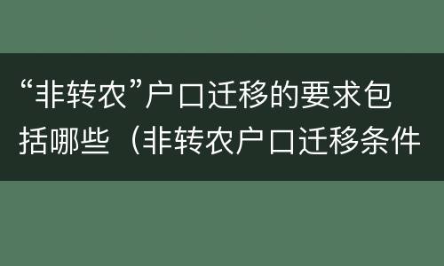 “非转农”户口迁移的要求包括哪些（非转农户口迁移条件）