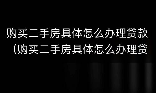 购买二手房具体怎么办理贷款（购买二手房具体怎么办理贷款业务）