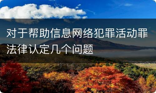 对于帮助信息网络犯罪活动罪法律认定几个问题