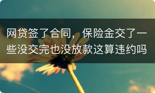 网贷签了合同，保险金交了一些没交完也没放款这算违约吗