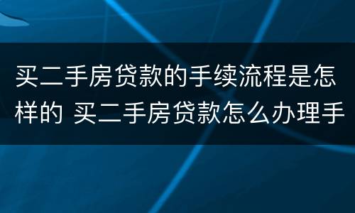 买二手房贷款的手续流程是怎样的 买二手房贷款怎么办理手续