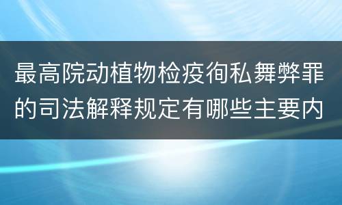 最高院动植物检疫徇私舞弊罪的司法解释规定有哪些主要内容