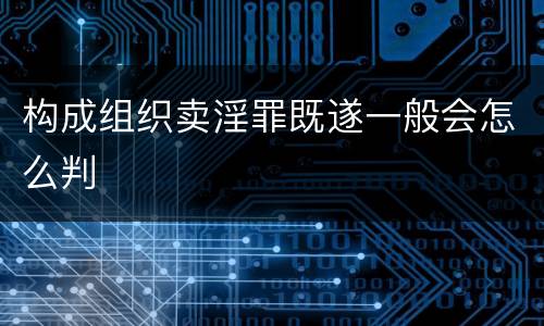 构成组织卖淫罪既遂一般会怎么判