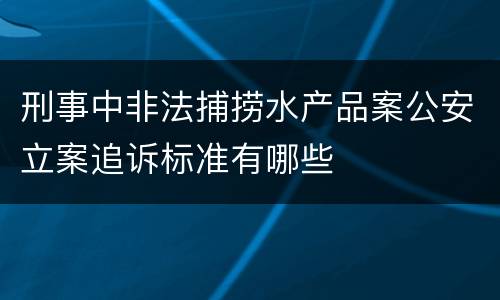 刑事中非法捕捞水产品案公安立案追诉标准有哪些