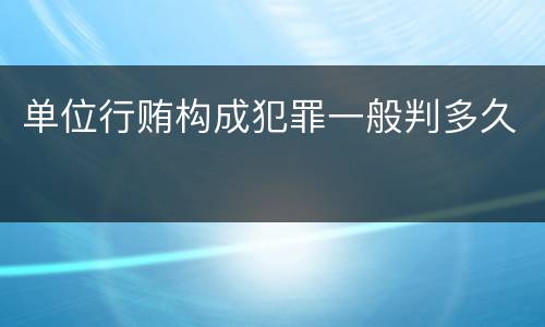 单位行贿构成犯罪一般判多久