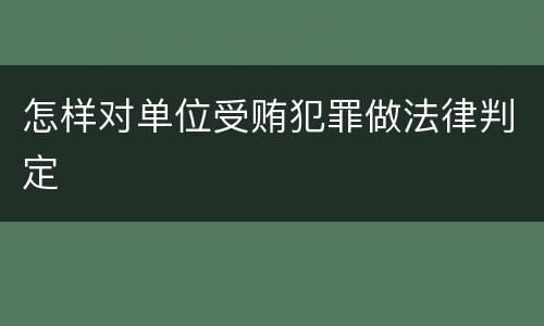 怎样对单位受贿犯罪做法律判定