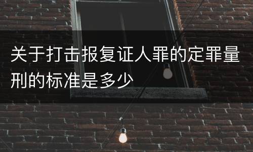 关于打击报复证人罪的定罪量刑的标准是多少