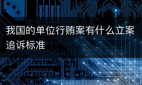 我国的单位行贿案有什么立案追诉标准