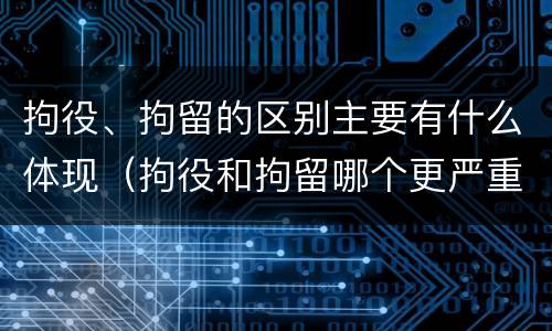 拘役、拘留的区别主要有什么体现（拘役和拘留哪个更严重?）