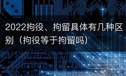 2022拘役、拘留具体有几种区别（拘役等于拘留吗）