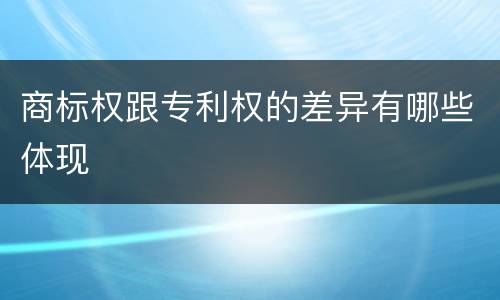 商标权跟专利权的差异有哪些体现
