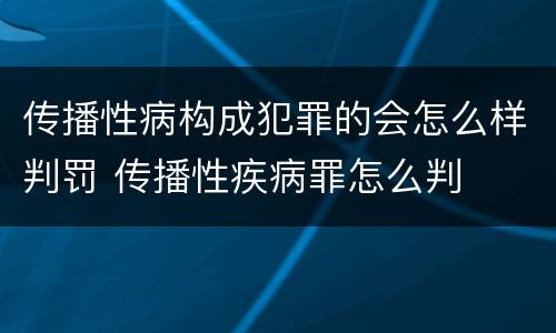传播性病构成犯罪的会怎么样判罚 传播性疾病罪怎么判