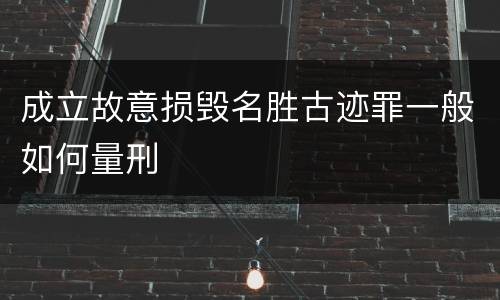 成立故意损毁名胜古迹罪一般如何量刑