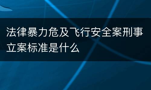 法律暴力危及飞行安全案刑事立案标准是什么