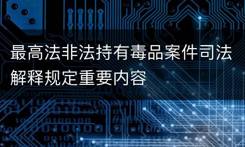 最高法非法持有毒品案件司法解释规定重要内容