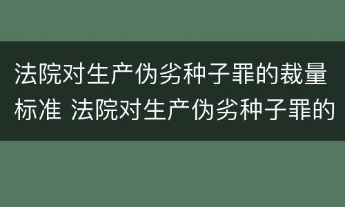 法院对生产伪劣种子罪的裁量标准 法院对生产伪劣种子罪的裁量标准是多少