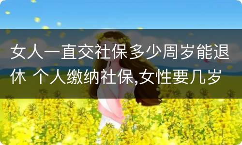 女人一直交社保多少周岁能退休 个人缴纳社保,女性要几岁可以退休