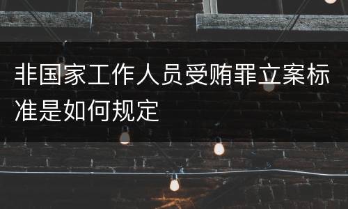 非国家工作人员受贿罪立案标准是如何规定