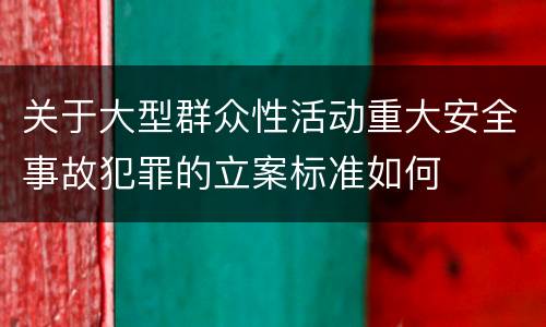 关于大型群众性活动重大安全事故犯罪的立案标准如何