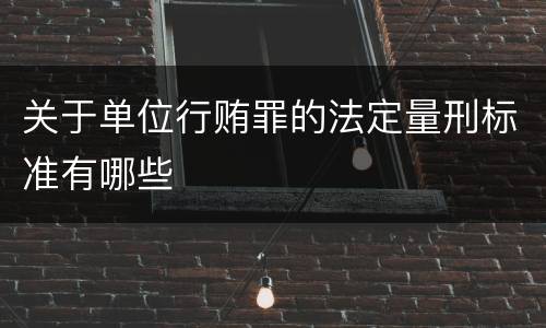 关于单位行贿罪的法定量刑标准有哪些
