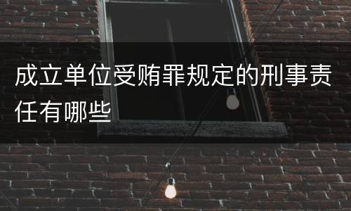 成立单位受贿罪规定的刑事责任有哪些